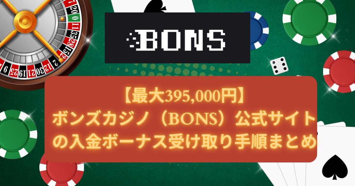 【最大395,000円】ボンズカジノ（BONS）公式サイトの入金ボーナス受け取り手順まとめ